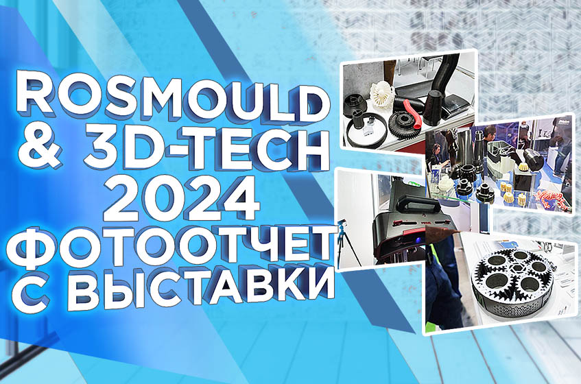 Выставка Rosmould & 3D-TECH 2024: новинки индустрии и текущие тренды. Обзор от 3Dtool