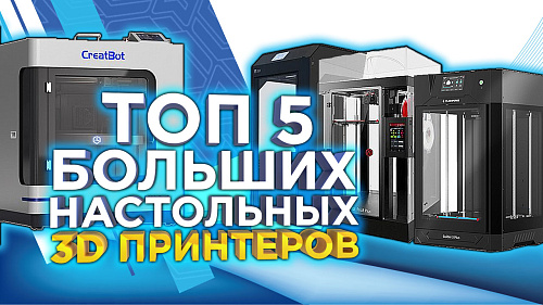 Топ-5 крупноформатных настольных 3D принтеров по версии 3Dtool