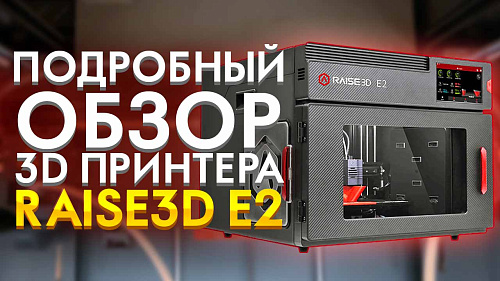 Обзор 3D принтера Raise3D E2. Настольный 3Д принтер с независимыми экструдерами. Новинка 2020 года.