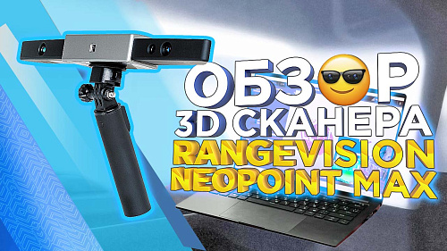 Обзор простого, доступного и эффективного 3D сканера RangeVision Neopoint Max