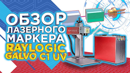 Обзор ультрафиолетового лазерного маркера RAYLOGIC GALVO С1 UV